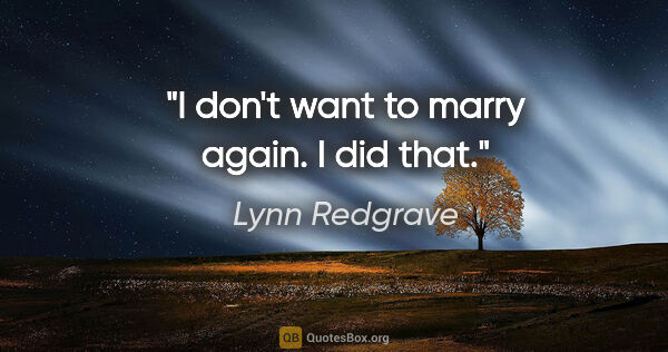 Lynn Redgrave quote: "I don't want to marry again. I did that."