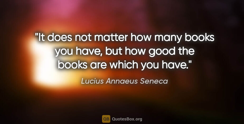 Lucius Annaeus Seneca quote: "It does not matter how many books you have, but how good the..."