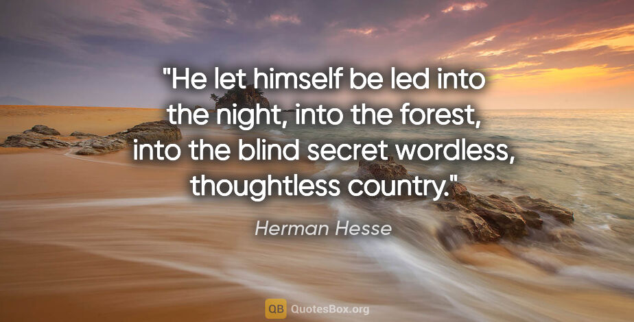 Herman Hesse quote: "He let himself be led into the night, into the forest, into..."