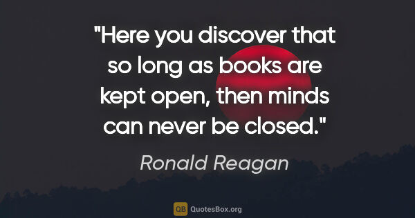 Ronald Reagan quote: "Here you discover that so long as books are kept open, then..."
