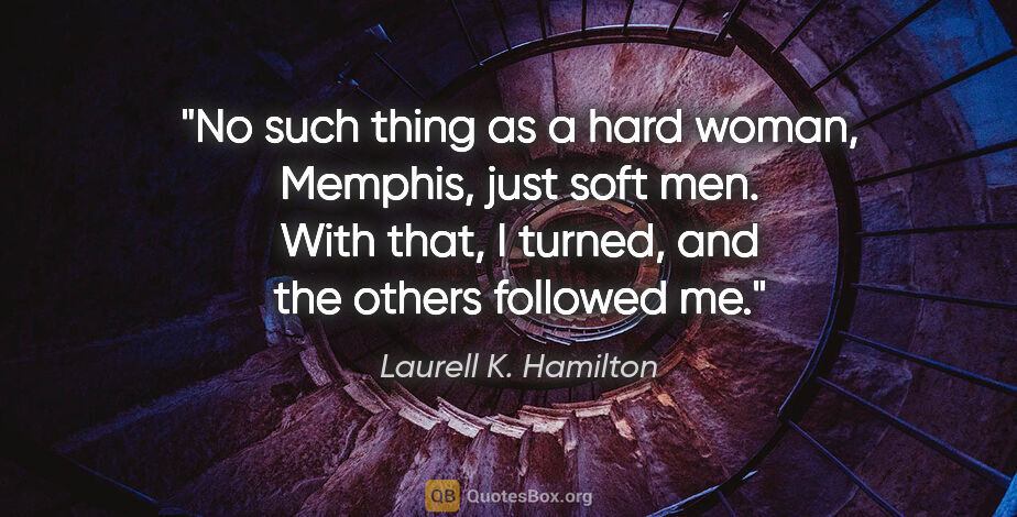 Laurell K. Hamilton quote: "No such thing as a hard woman, Memphis, just soft men. With..."