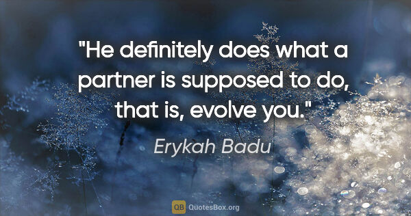 Erykah Badu quote: "He definitely does what a partner is supposed to do, that is,..."