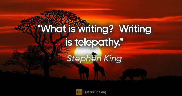 Stephen King quote: "What is writing?  Writing is telepathy."