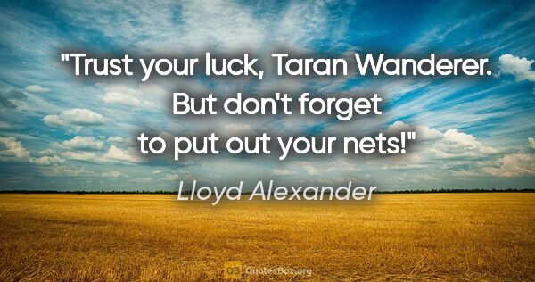 Lloyd Alexander quote: "Trust your luck, Taran Wanderer. But don't forget to put out..."