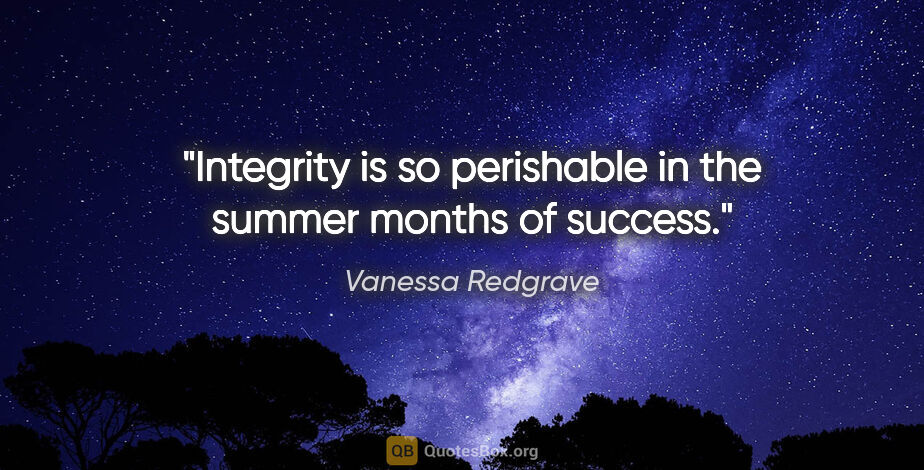 Vanessa Redgrave quote: "Integrity is so perishable in the summer months of success."