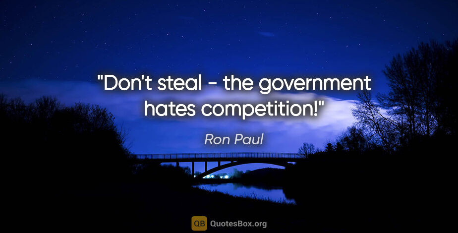 Ron Paul quote: "Don't steal - the government hates competition!"