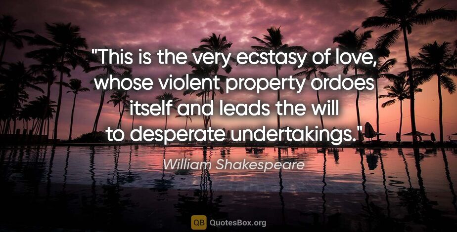 William Shakespeare quote: "This is the very ecstasy of love, whose violent property..."