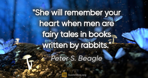 Peter S. Beagle quote: "She will remember your heart when men are fairy tales in books..."