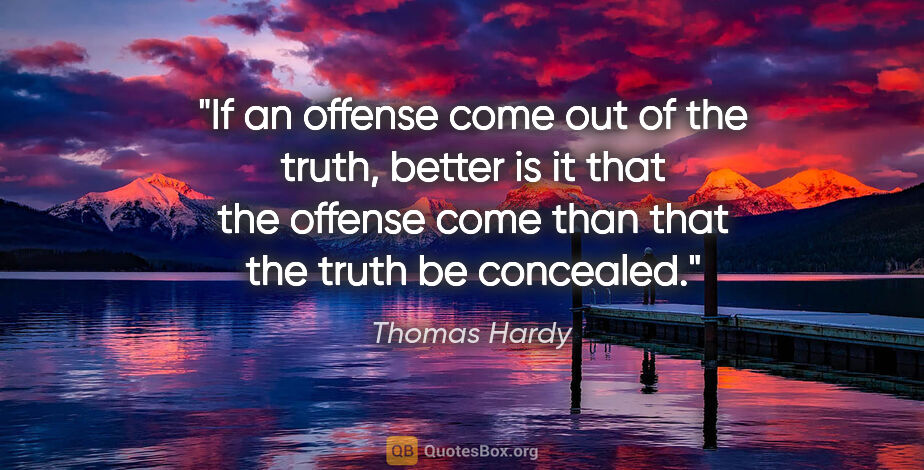 Thomas Hardy quote: "If an offense come out of the truth, better is it that the..."