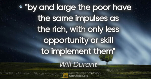 Will Durant quote: "by and large the poor have the same impulses as the rich, with..."