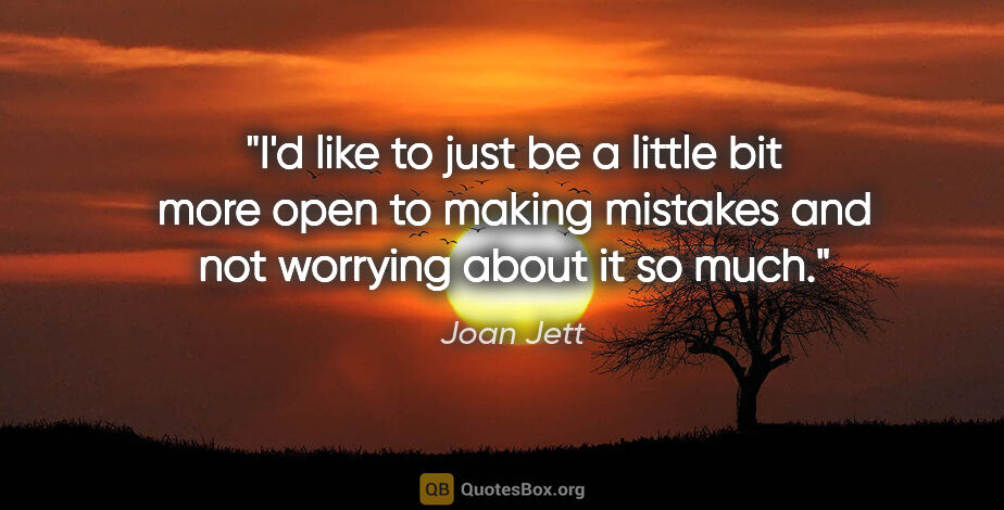 Joan Jett quote: "I'd like to just be a little bit more open to making mistakes..."