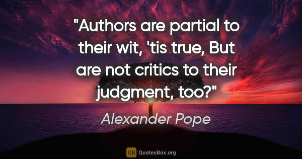 Alexander Pope quote: "Authors are partial to their wit, 'tis true, But are not..."