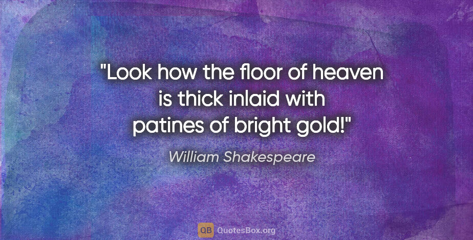 William Shakespeare quote: "Look how the floor of heaven is thick inlaid with patines of..."