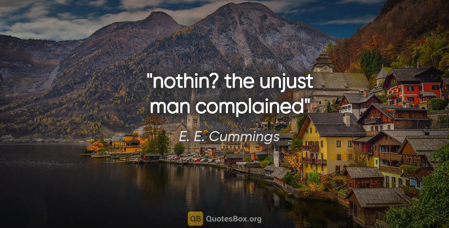 E. E. Cummings quote: "nothin? the unjust man complained"