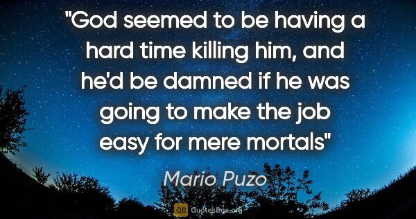 Mario Puzo quote: "God seemed to be having a hard time killing him, and he'd be..."