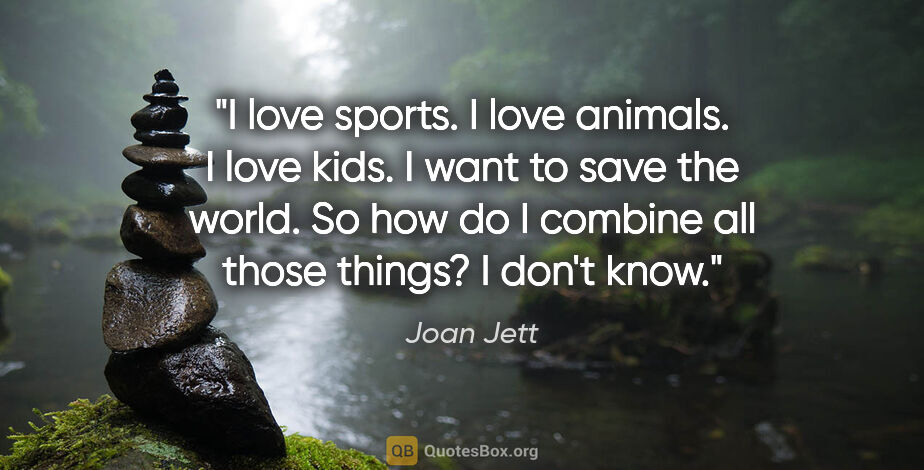 Joan Jett quote: "I love sports. I love animals. I love kids. I want to save the..."