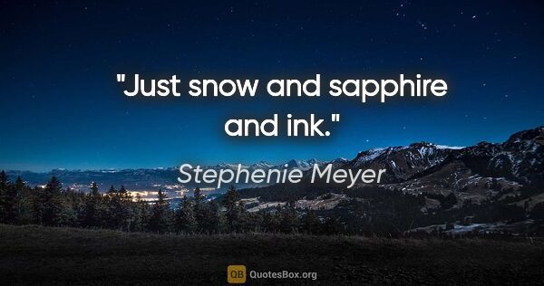 Stephenie Meyer quote: "Just snow and sapphire and ink."