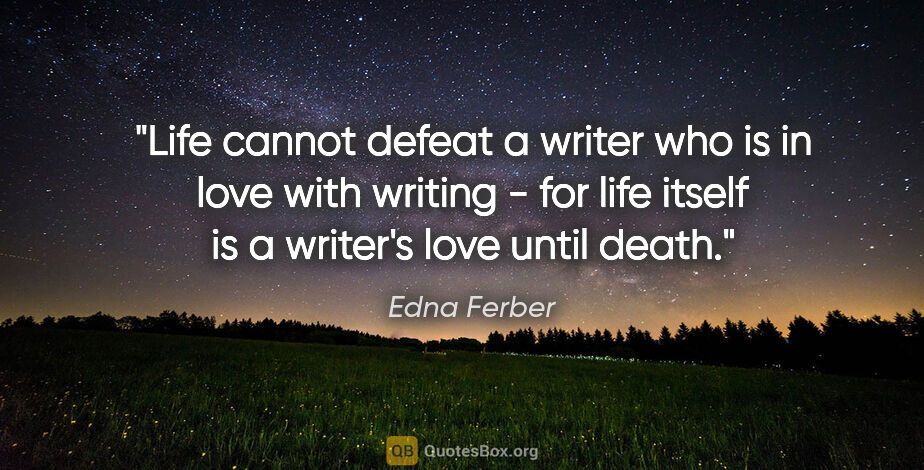 Edna Ferber quote: "Life cannot defeat a writer who is in love with writing - for..."