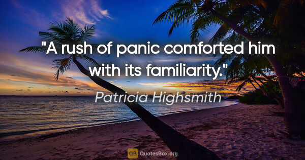 Patricia Highsmith quote: "A rush of panic comforted him with its familiarity."