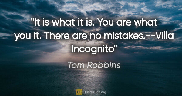 Tom Robbins quote: "It is what it is. You are what you it. There are no..."