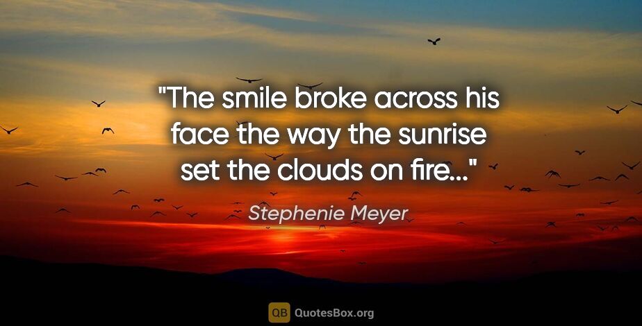 Stephenie Meyer quote: "The smile broke across his face the way the sunrise set the..."