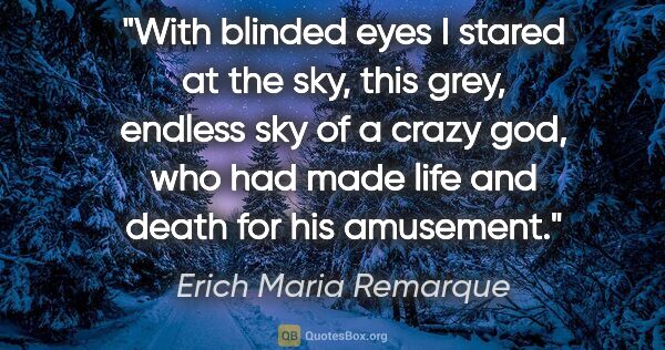 Erich Maria Remarque quote: "With blinded eyes I stared at the sky, this grey, endless sky..."