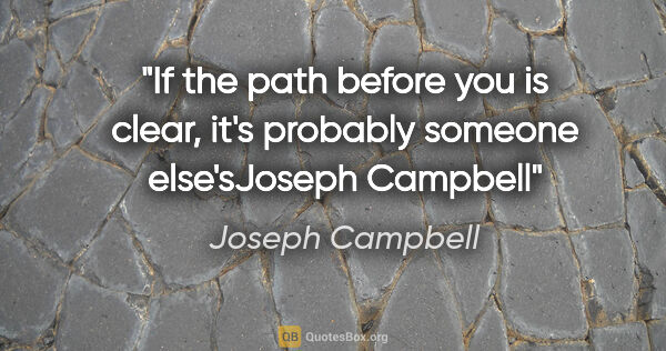 Joseph Campbell quote: "If the path before you is clear, it's probably someone..."