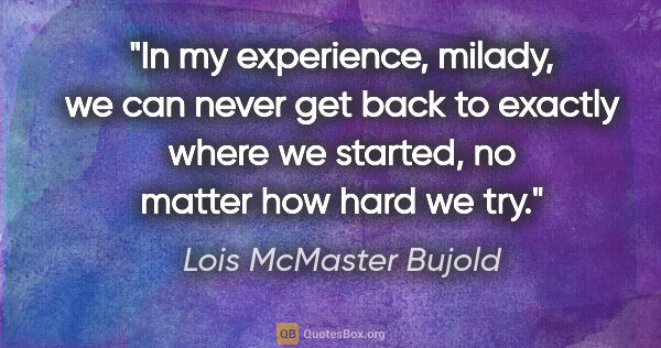 Lois McMaster Bujold quote: "In my experience, milady, we can never get back to exactly..."