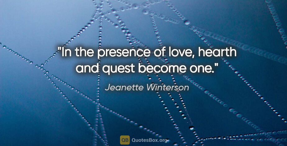 Jeanette Winterson quote: "In the presence of love, hearth and quest become one."