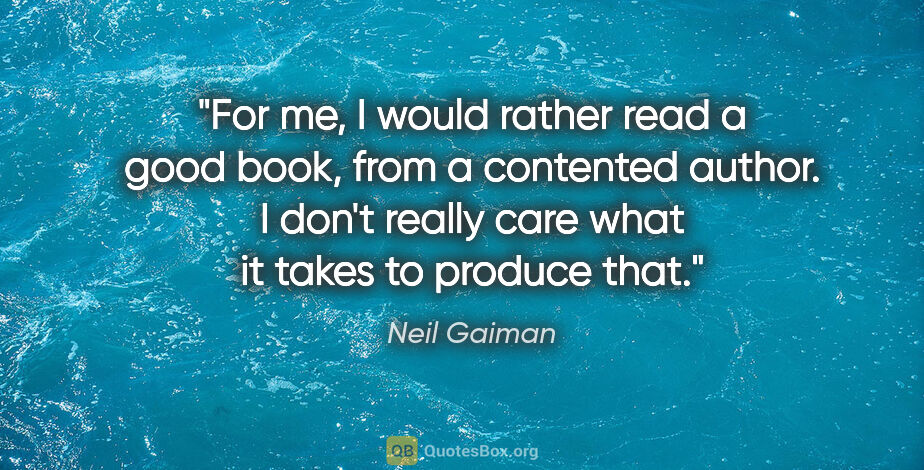 Neil Gaiman quote: "For me, I would rather read a good book, from a contented..."