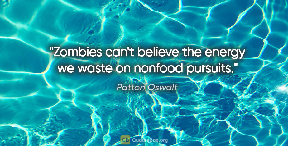 Patton Oswalt quote: "Zombies can't believe the energy we waste on nonfood pursuits."
