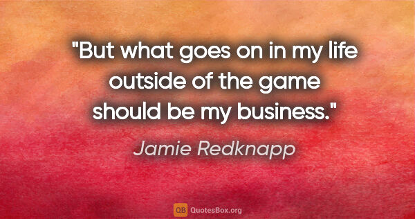 Jamie Redknapp quote: "But what goes on in my life outside of the game should be my..."