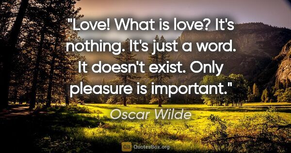 Oscar Wilde quote: "Love! What is love? It's nothing. It's just a word. It doesn't..."