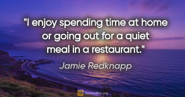 Jamie Redknapp quote: "I enjoy spending time at home or going out for a quiet meal in..."