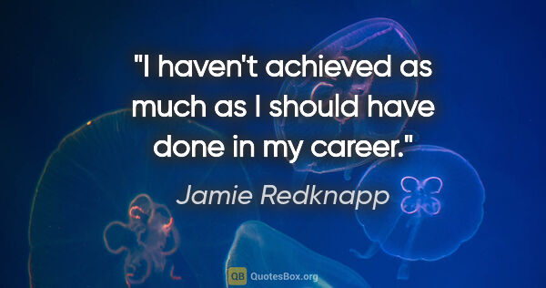 Jamie Redknapp quote: "I haven't achieved as much as I should have done in my career."