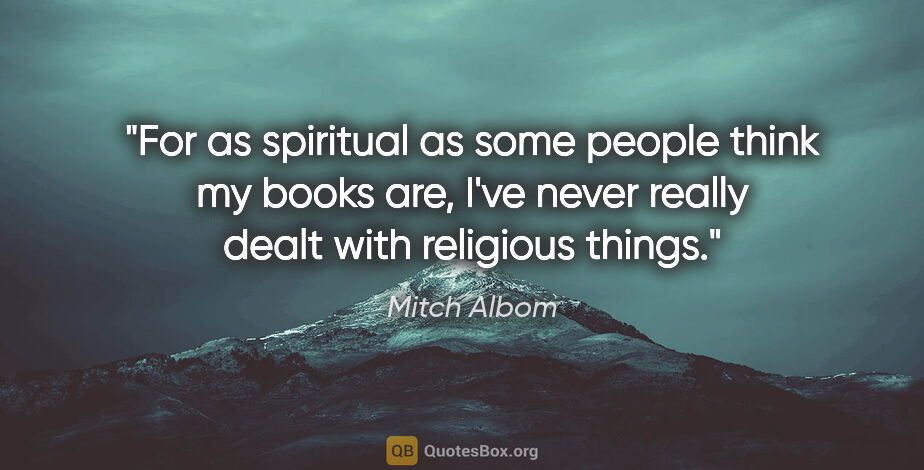 Mitch Albom quote: "For as spiritual as some people think my books are, I've never..."