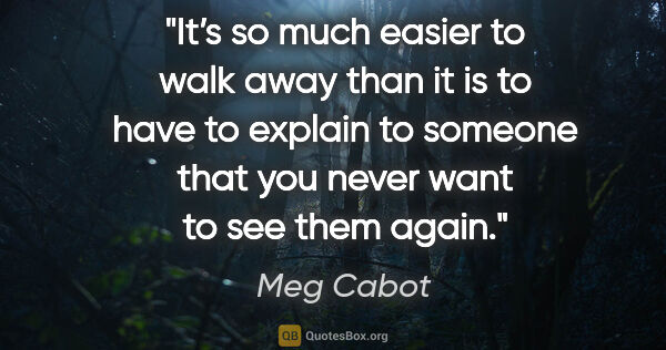 Meg Cabot quote: "It’s so much easier to walk away than it is to have to explain..."