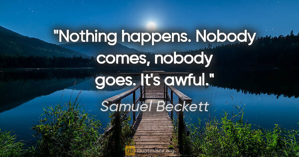 Samuel Beckett quote: "Nothing happens. Nobody comes, nobody goes. It's awful."