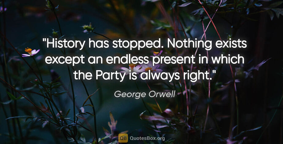 George Orwell quote: "History has stopped. Nothing exists except an endless present..."