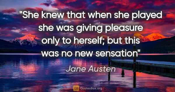 Jane Austen quote: "She knew that when she played she was giving pleasure only to..."