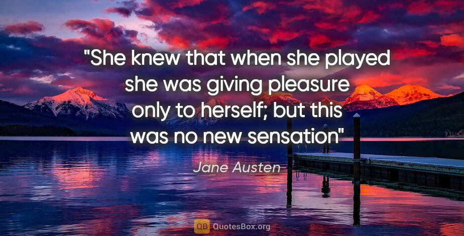 Jane Austen quote: "She knew that when she played she was giving pleasure only to..."