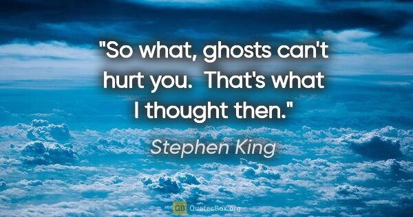 Stephen King quote: "So what, ghosts can't hurt you.  That's what I thought then."