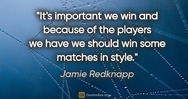 Jamie Redknapp quote: "It's important we win and because of the players we have we..."
