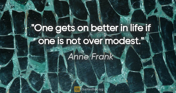 Anne Frank quote: "One gets on better in life if one is not over modest."