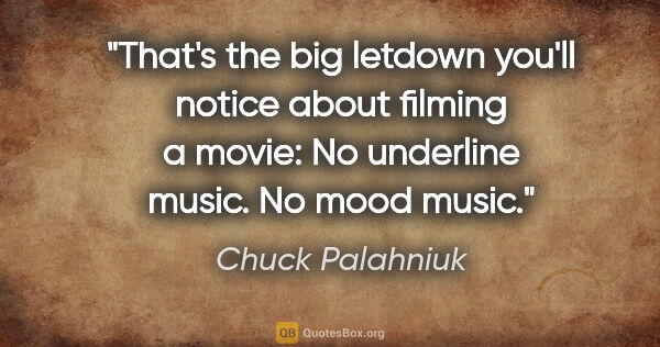 Chuck Palahniuk quote: "That's the big letdown you'll notice about filming a movie: No..."