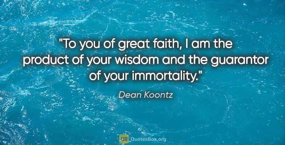 Dean Koontz quote: "To you of great faith, I am the product of your wisdom and the..."