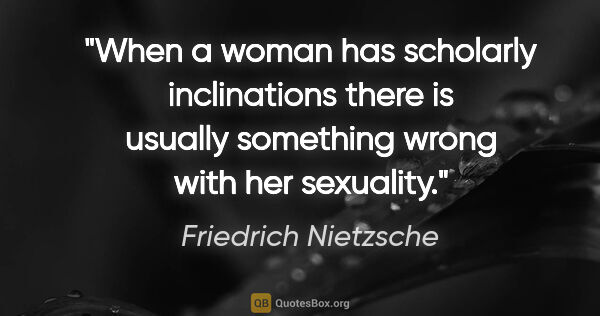 Friedrich Nietzsche quote: "When a woman has scholarly inclinations there is usually..."