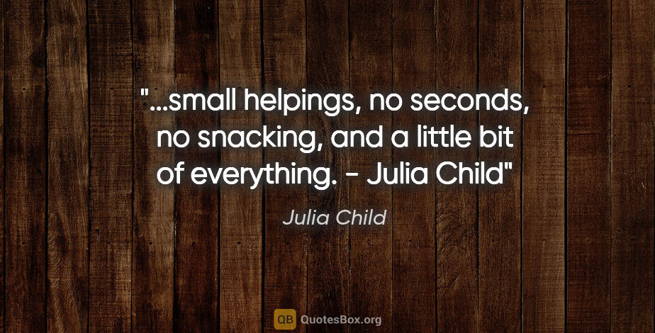 Julia Child quote: "small helpings, no seconds, no snacking, and a little bit of..."