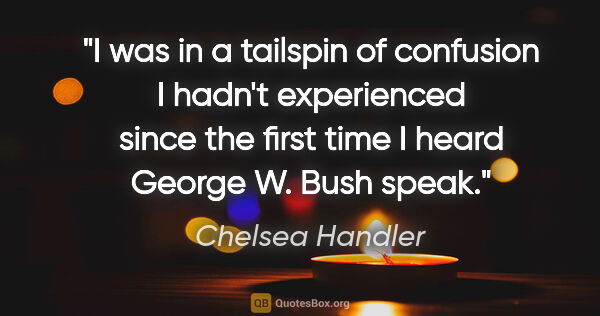 Chelsea Handler quote: "I was in a tailspin of confusion I hadn't experienced since..."