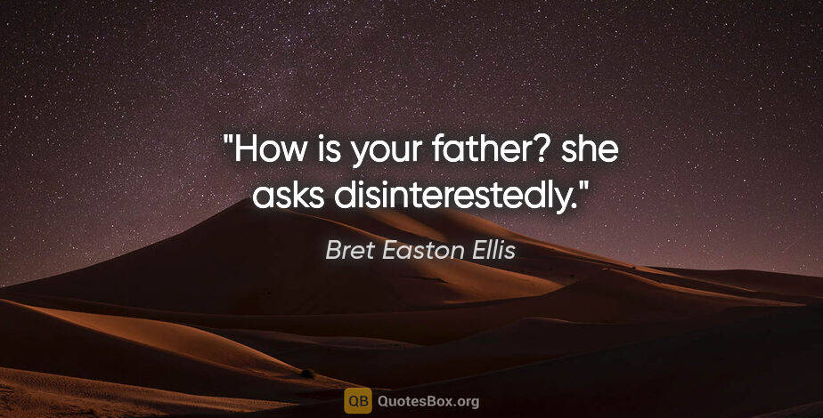 Bret Easton Ellis quote: "How is your father? she asks disinterestedly."